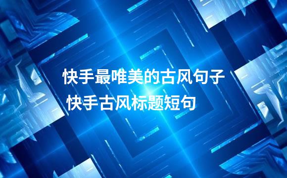 快手最唯美的古风句子 快手古风标题短句
